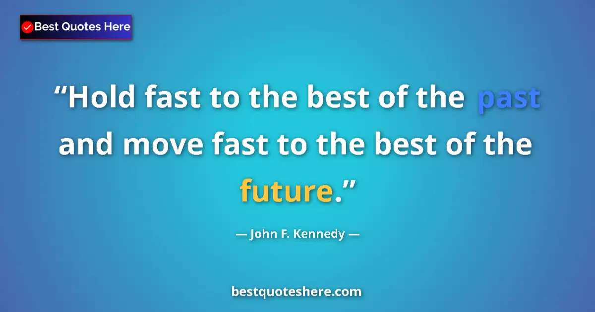 Image for the quote by John F Kennedy: Hold fast to the best of the past and move fast to the best of the future....