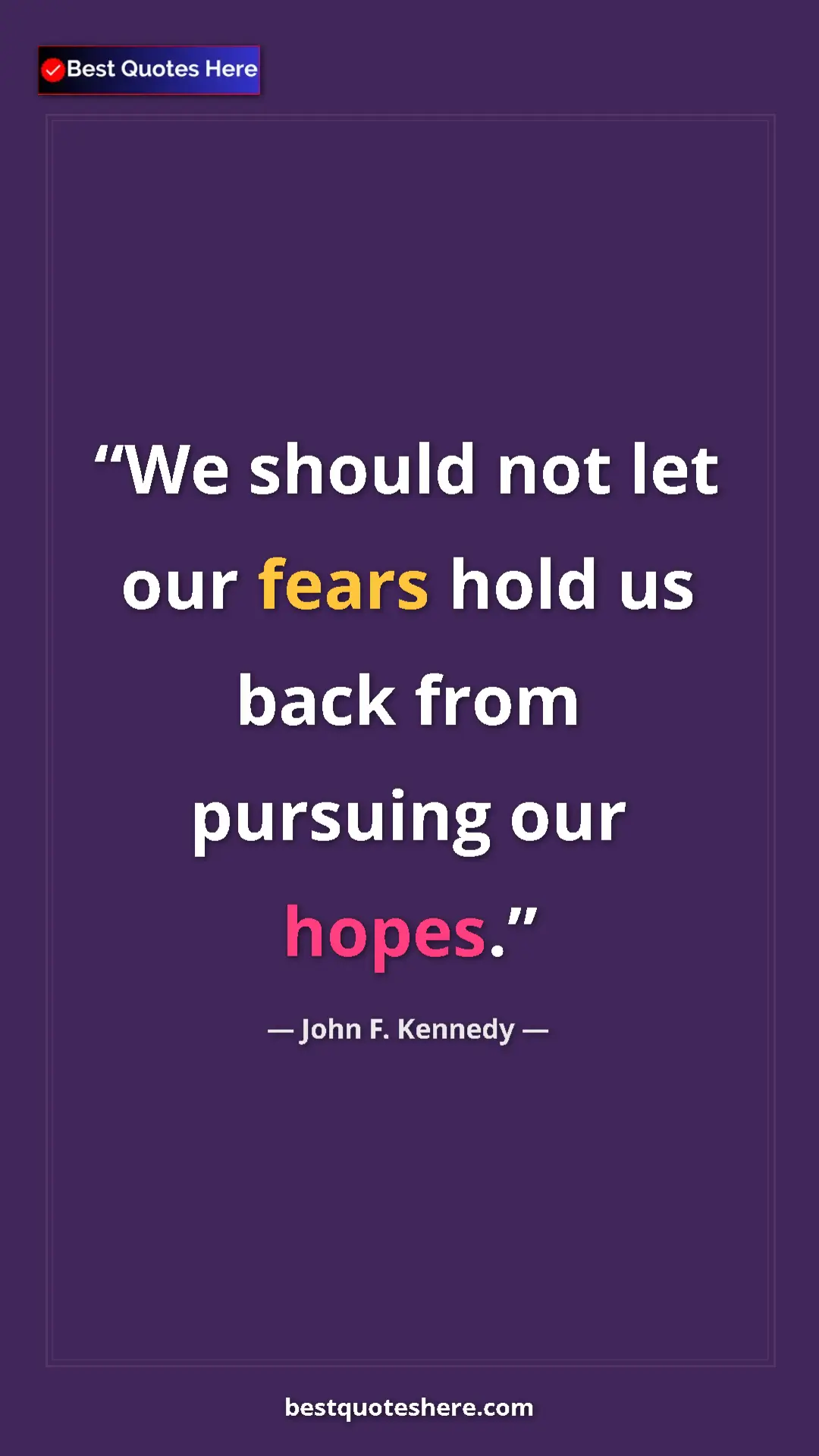 John F. Kennedy Quote Card: "We should not let our fears hold us back from pursuing our..." Pinterest quote poster by John F. Kennedy: "We should not let our fears hold us back from pursuing our..."