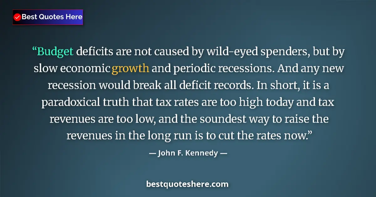 Quote by John F. Kennedy: Budget deficits are not caused by wild-eyed spenders, but by slow economic growth and periodic reces...