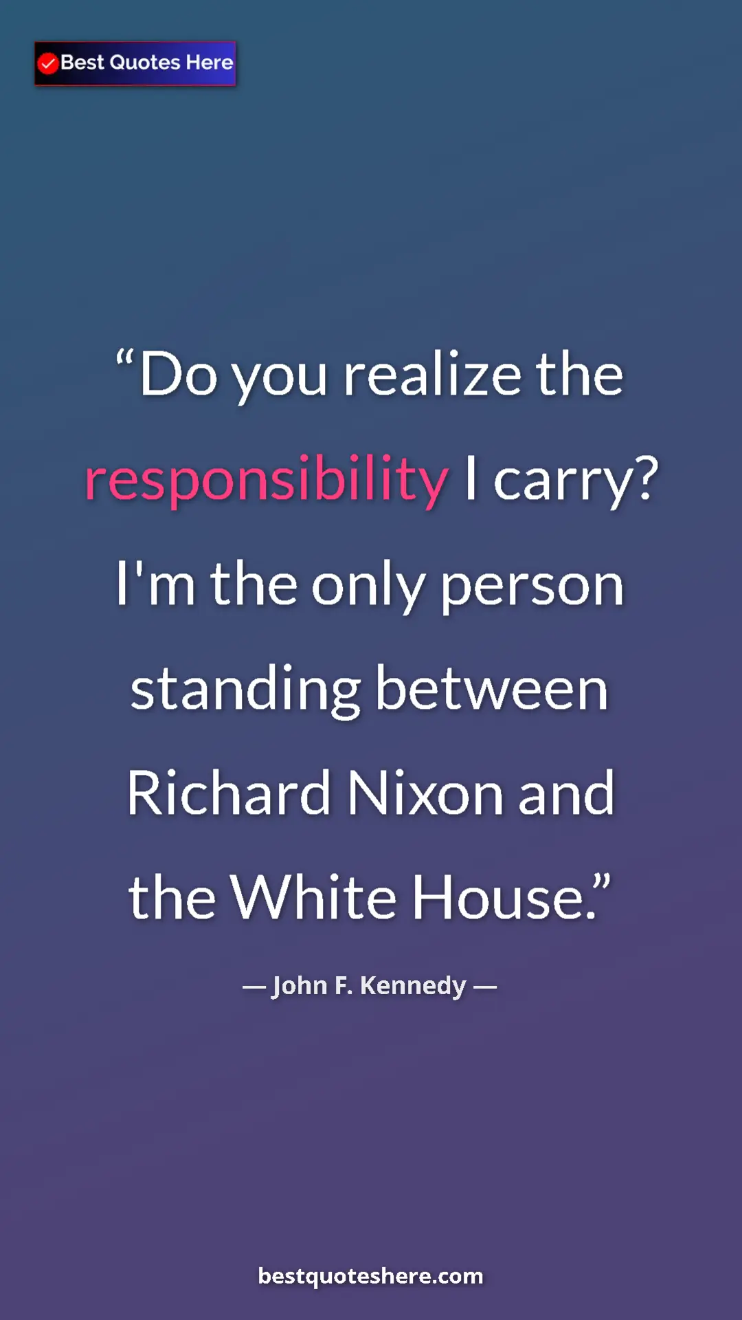 John F. Kennedy Quote Card: "Do you realize the responsibility I carry? I'm the only..." Pinterest quote poster by John F. Kennedy: "Do you realize the responsibility I carry? I'm the only..."