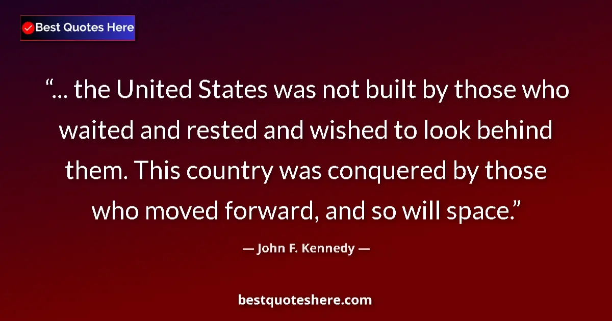 Image for the quote by John F Kennedy: ... the United States was not built by those who waited and rested and wished to look behind them. T...