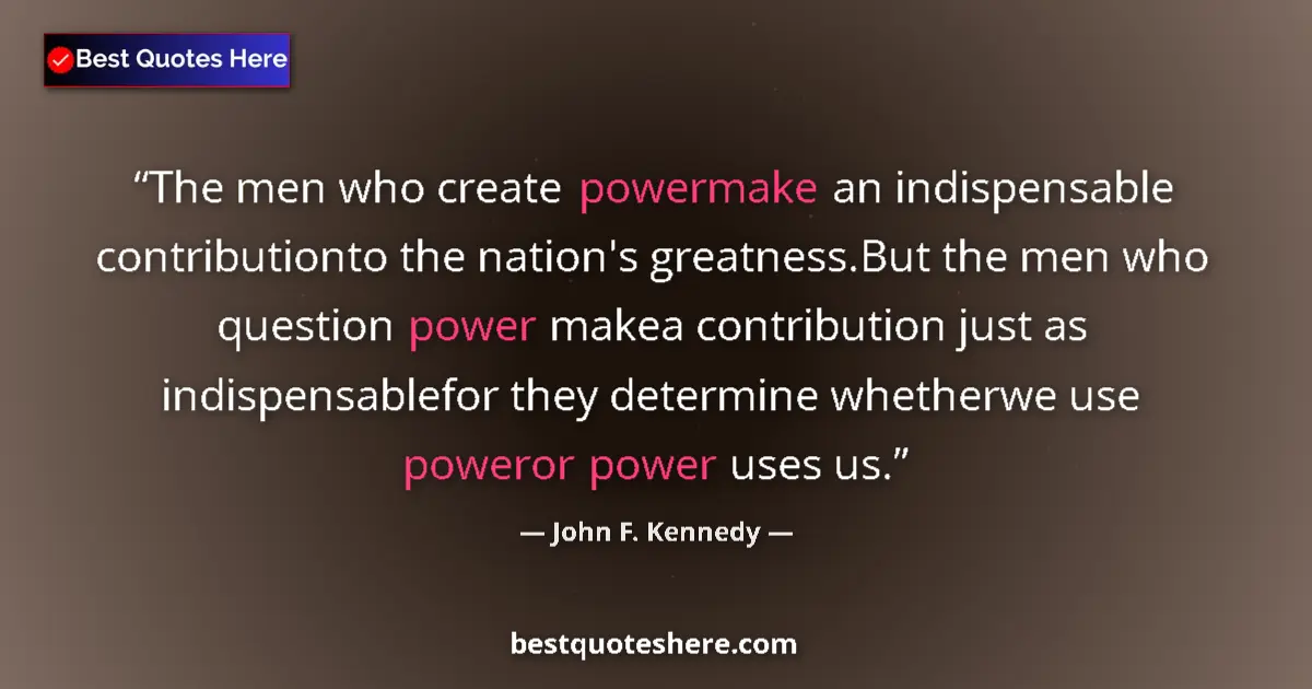 Quote by John F. Kennedy: The men who create powermake an indispensable contributionto the nation's greatness.But the men who ...