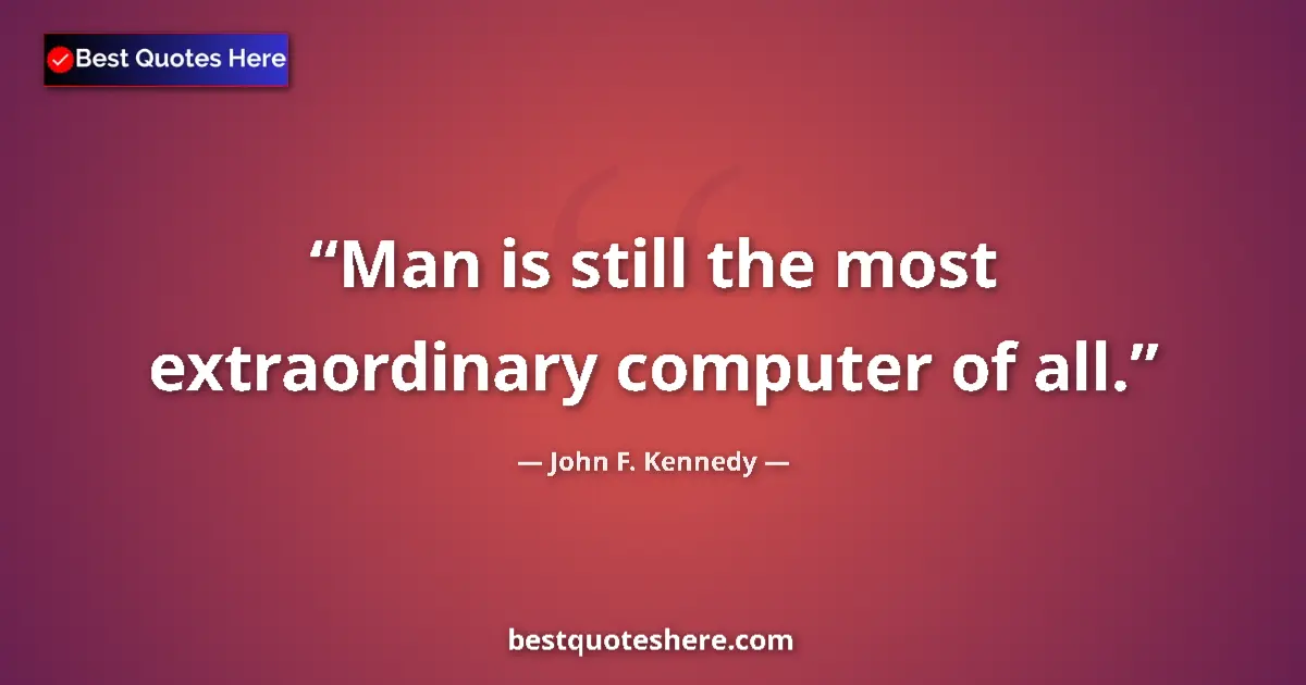 Image for the quote by John F Kennedy: Man is still the most extraordinary computer of all....
