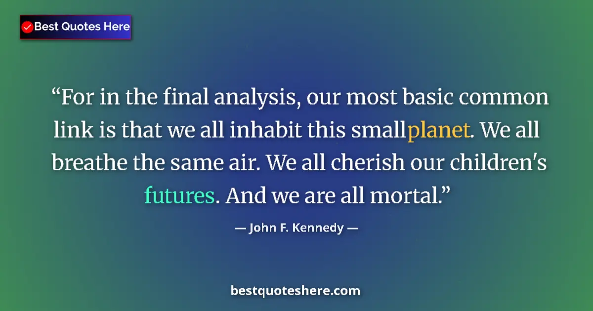 Quote by John F. Kennedy: For in the final analysis, our most basic common link is that we all inhabit this small planet. We a...