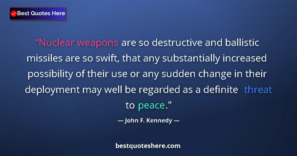 Quote by John F. Kennedy: Nuclear weapons are so destructive and ballistic missiles are so swift, that any substantially incre...