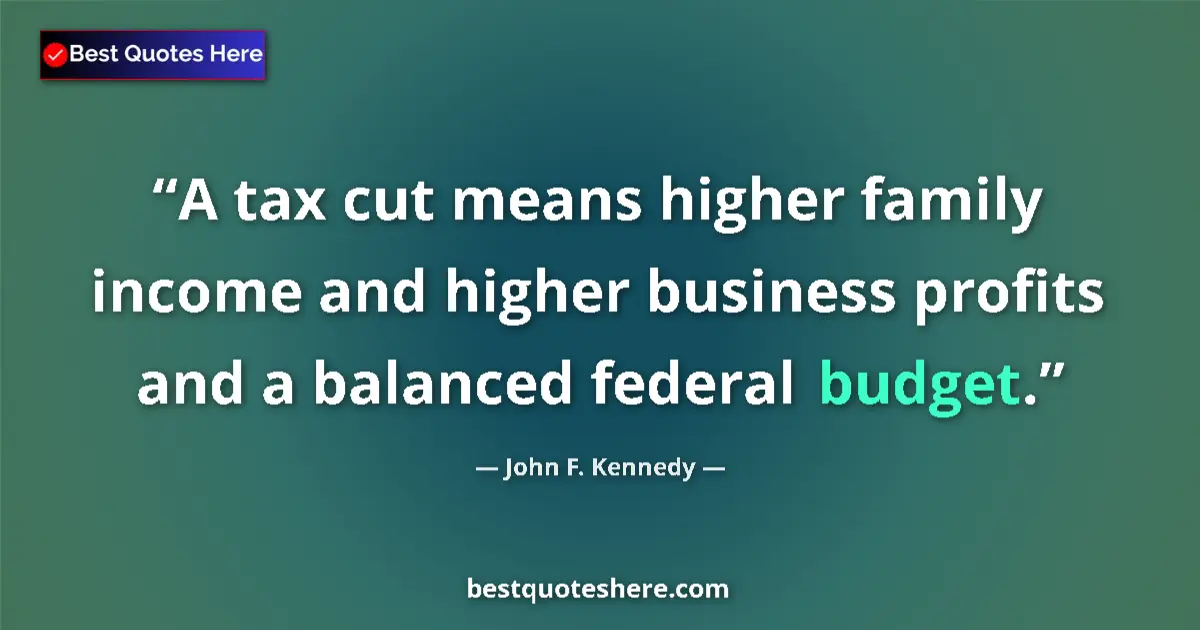 Quote by John F. Kennedy: A tax cut means higher family income and higher business profits and a balanced federal budget....