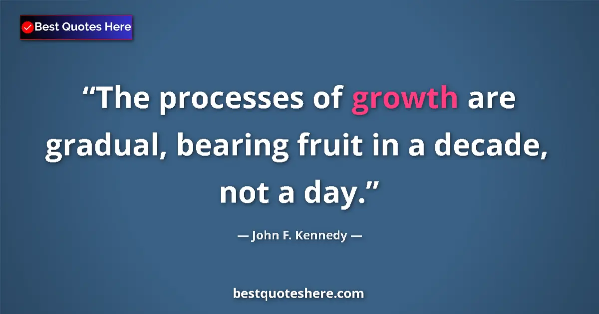 Quote by John F. Kennedy: The processes of growth are gradual, bearing fruit