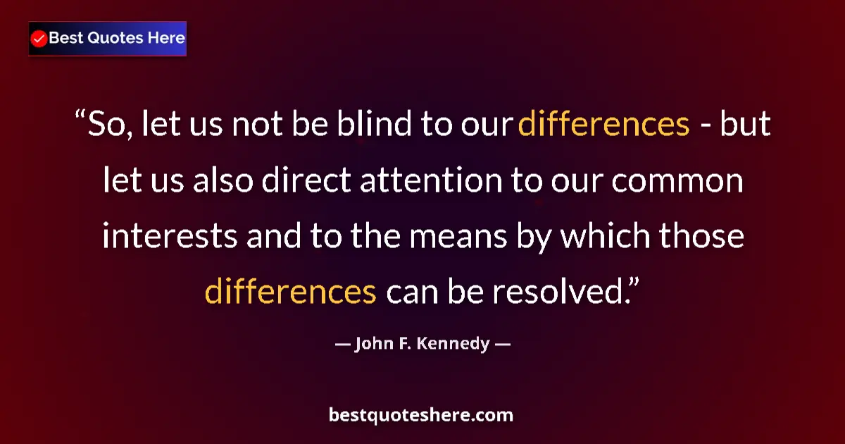 Quote by John F. Kennedy: So, let us not be blind to our differences - but let us also direct attention to our common interest...