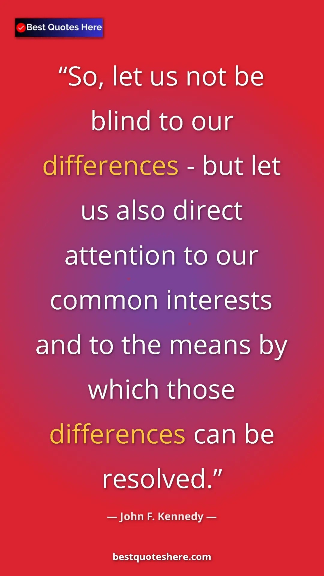 John F. Kennedy Quote Card: "So, let us not be blind to our differences - but let us..." Pinterest quote poster by John F. Kennedy: "So, let us not be blind to our differences - but let us..."