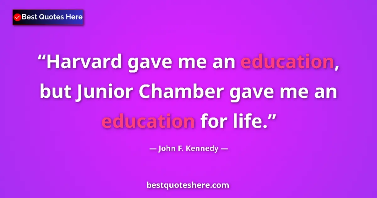 Image for the quote by John F Kennedy: Harvard gave me an education, but Junior Chamber gave me an education for life....