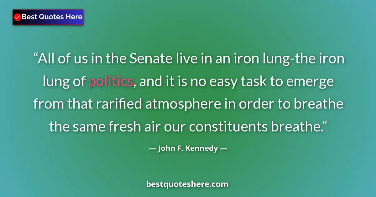 Quote by John F. Kennedy: All of us in the Senate live in an iron lung-the i