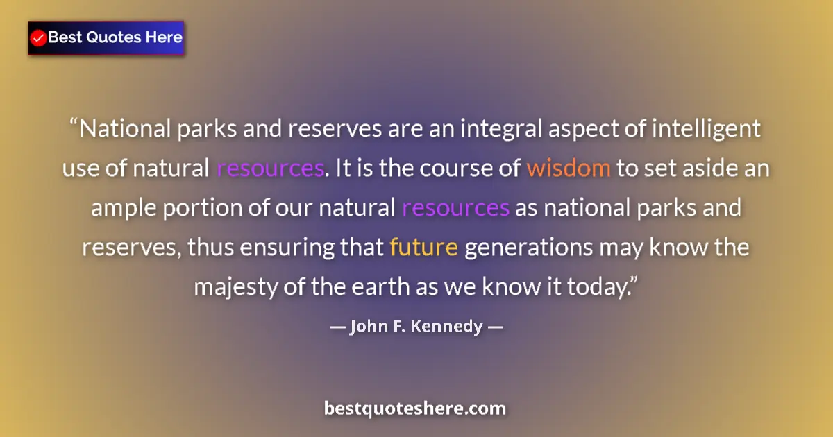 Quote by John F. Kennedy: National parks and reserves are an integral aspect of intelligent use of natural resources. It is th...