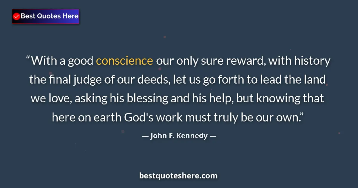 John F. Kennedy Quote: "With a good conscience our only sure reward, with history..." John F. Kennedy quote: "With a good conscience our only sure reward, with history..."