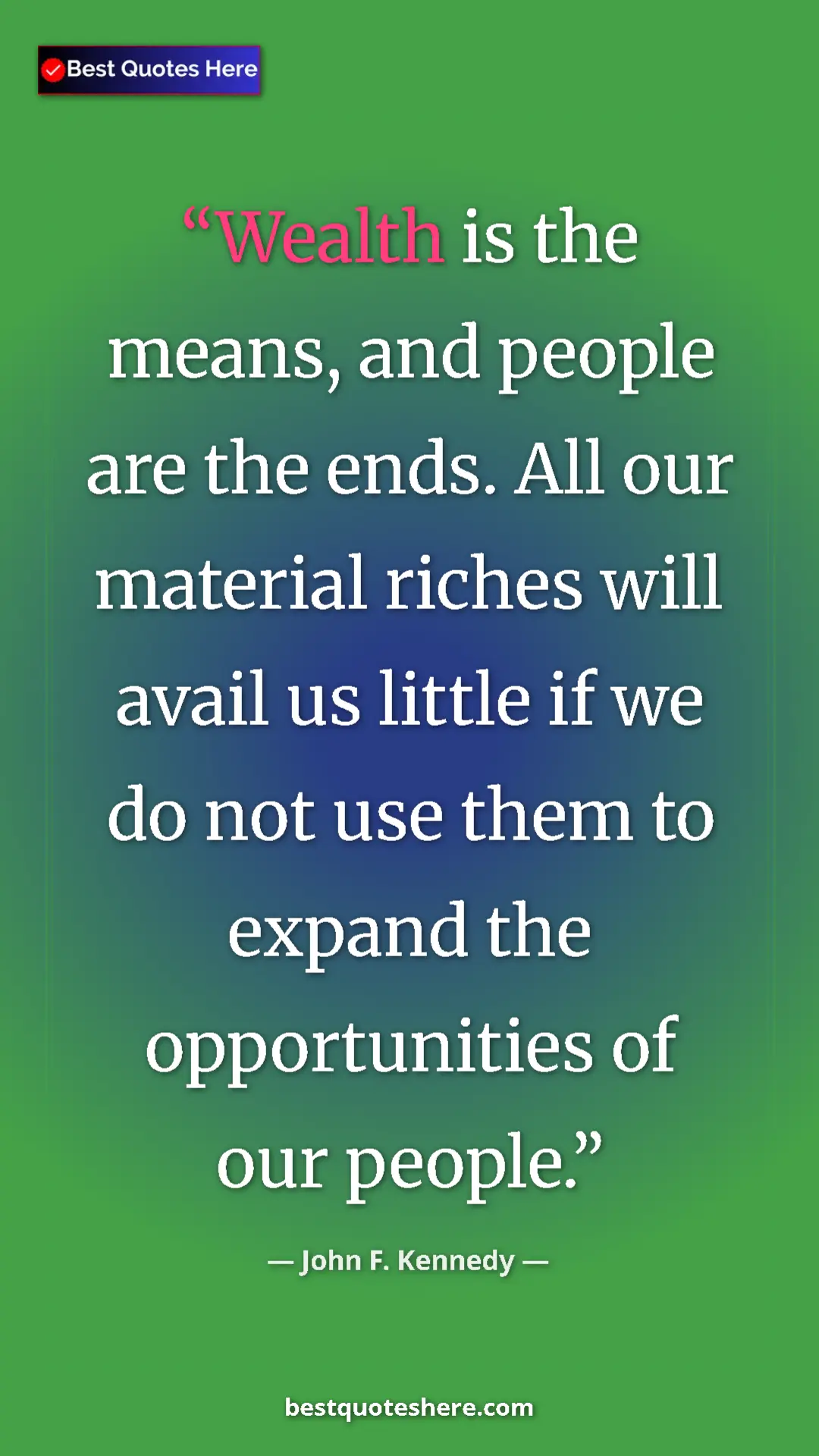 John F. Kennedy Quote Card: "Wealth is the means, and people are the ends. All our..." Pinterest quote poster by John F. Kennedy: "Wealth is the means, and people are the ends. All our..."