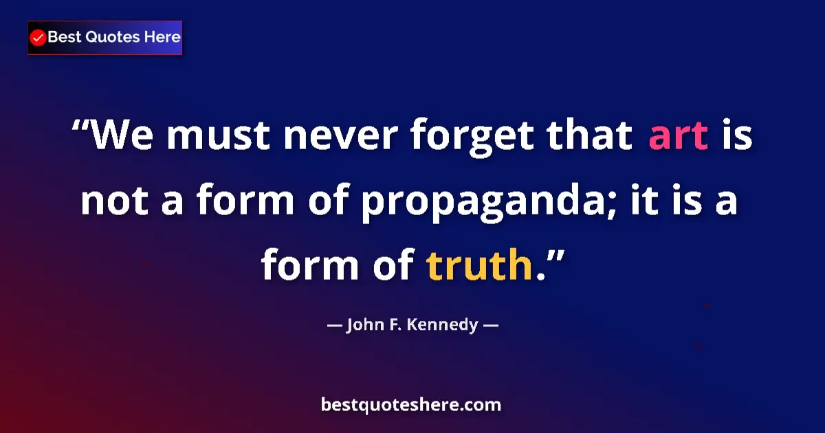 Image for the quote by John F Kennedy: We must never forget that art is not a form of propaganda; it is a form of truth....