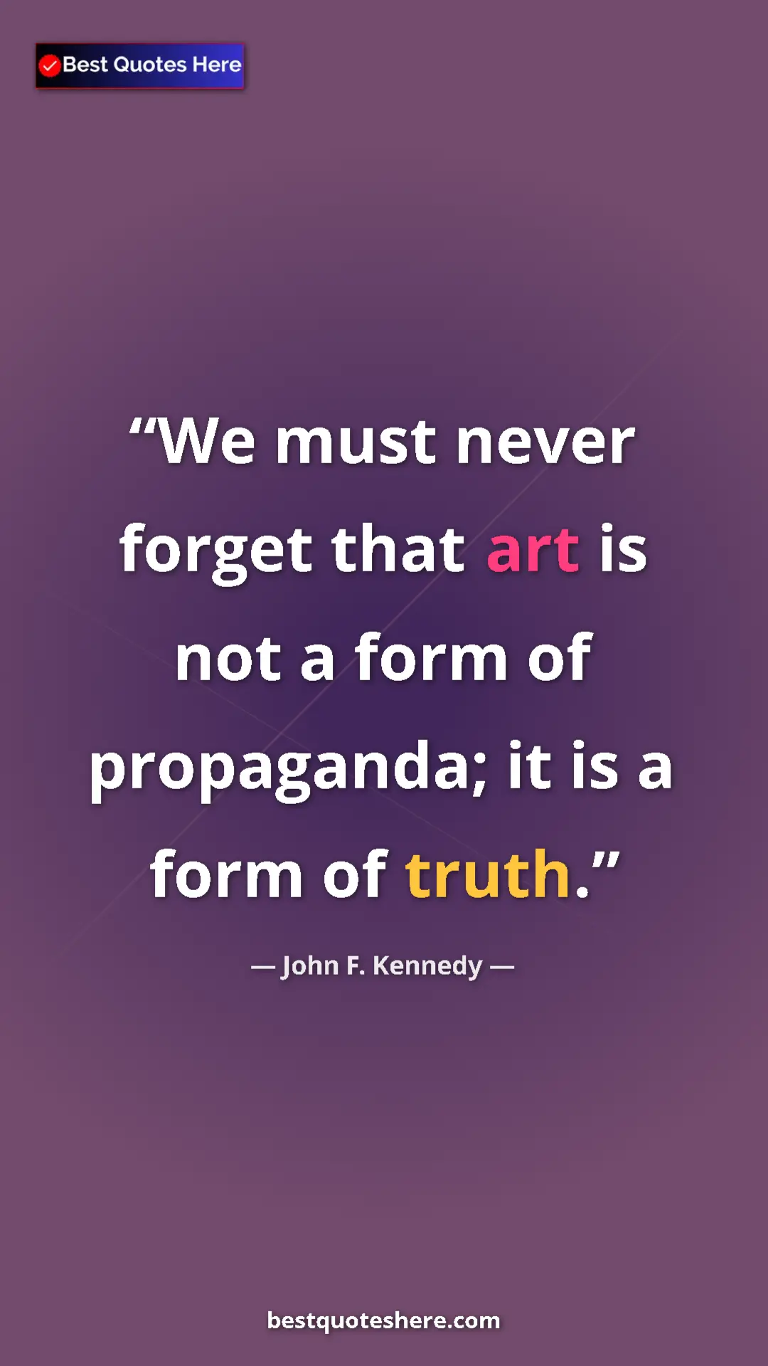 John F. Kennedy Quote Card: "We must never forget that art is not a form of propaganda;..." Pinterest quote poster by John F. Kennedy: "We must never forget that art is not a form of propaganda;..."
