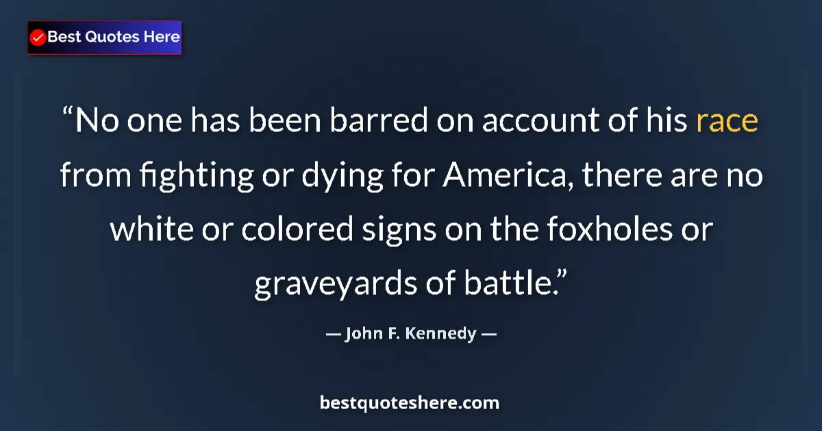 Quote by John F. Kennedy: No one has been barred on account of his race from fighting or dying for America, there are no white...