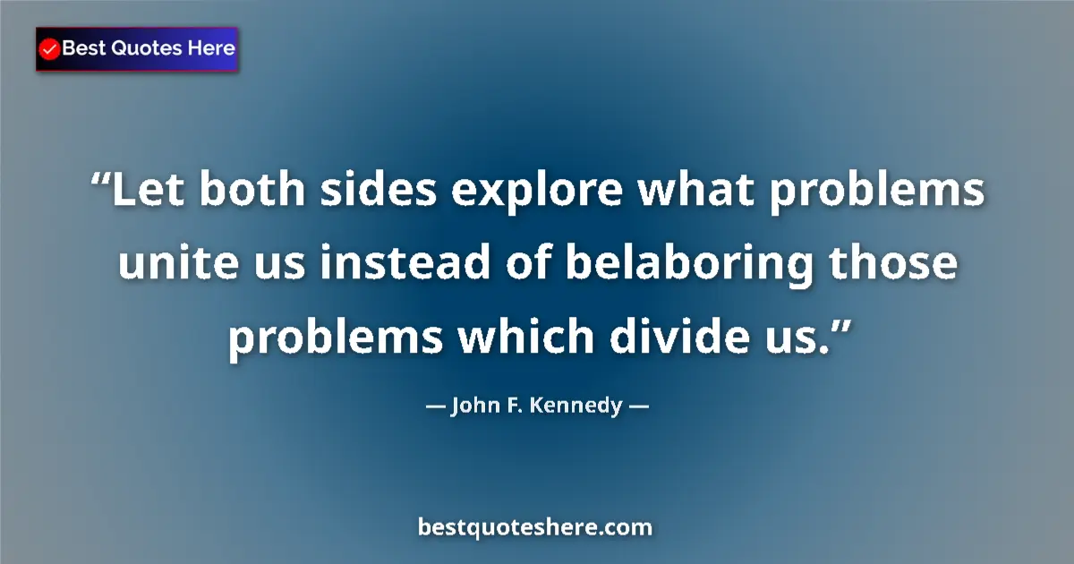 Quote by John F. Kennedy: Let both sides explore what problems unite us instead of belaboring those problems which divide us....