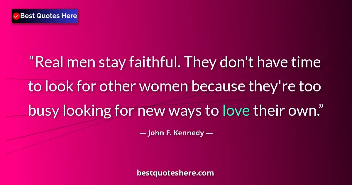 Quote by John F. Kennedy: Real men stay faithful. They don't have time to look for other women because they're too busy lookin...
