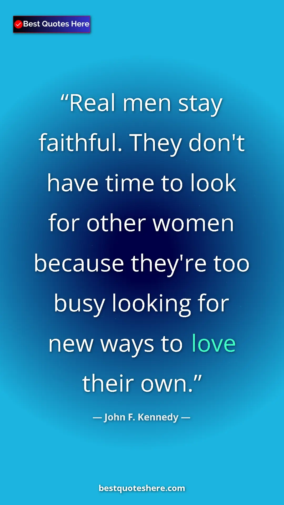 John F. Kennedy Quote Card: "Real men stay faithful. They don't have time to look for..." Pinterest quote poster by John F. Kennedy: "Real men stay faithful. They don't have time to look for..."