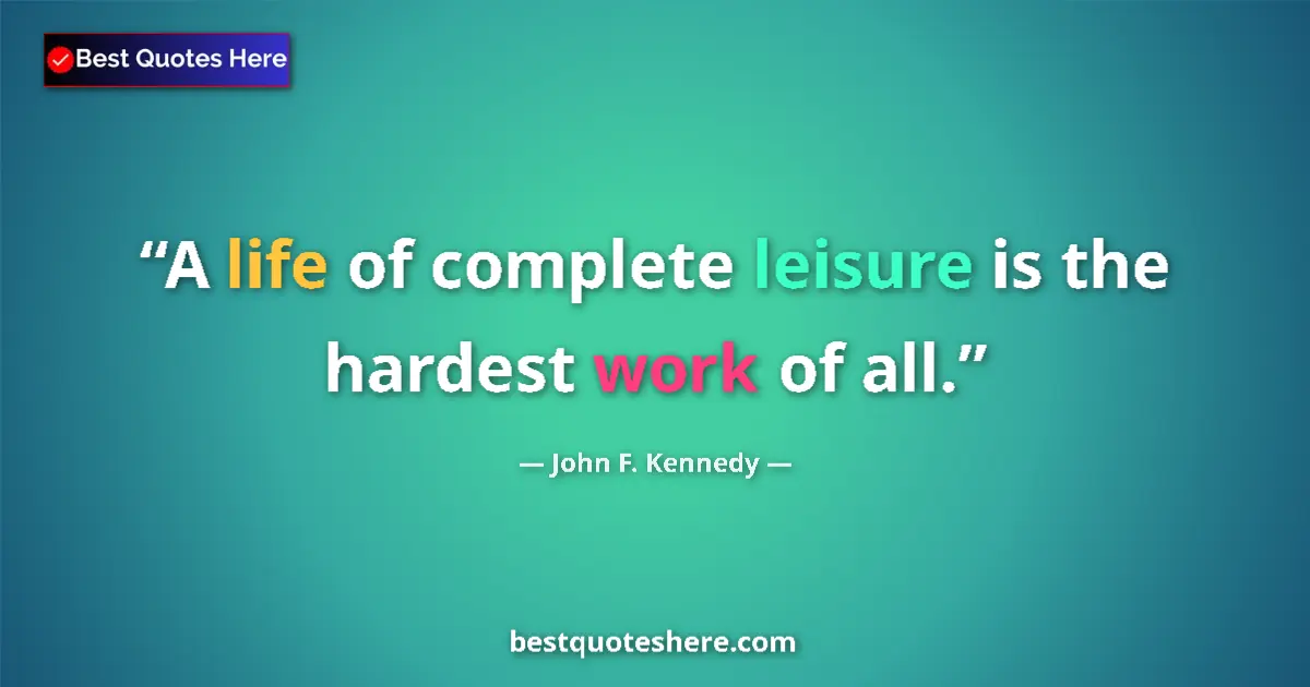 Quote by John F. Kennedy: A life of complete leisure is the hardest work of all....