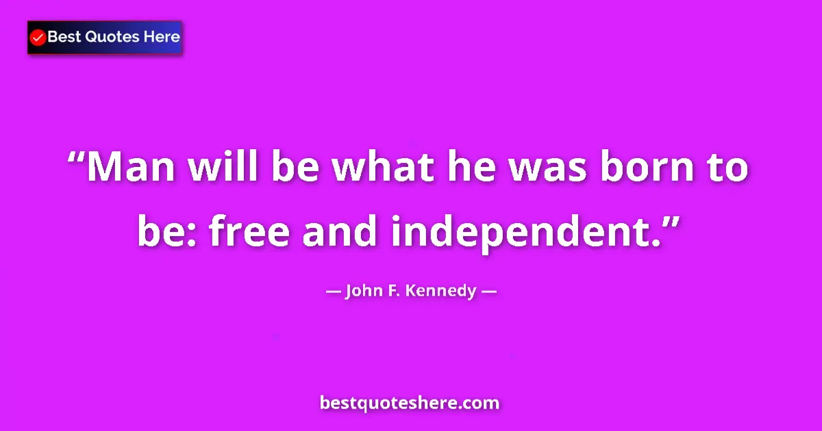 Quote by John F. Kennedy: Man will be what he was born to be: free and indep