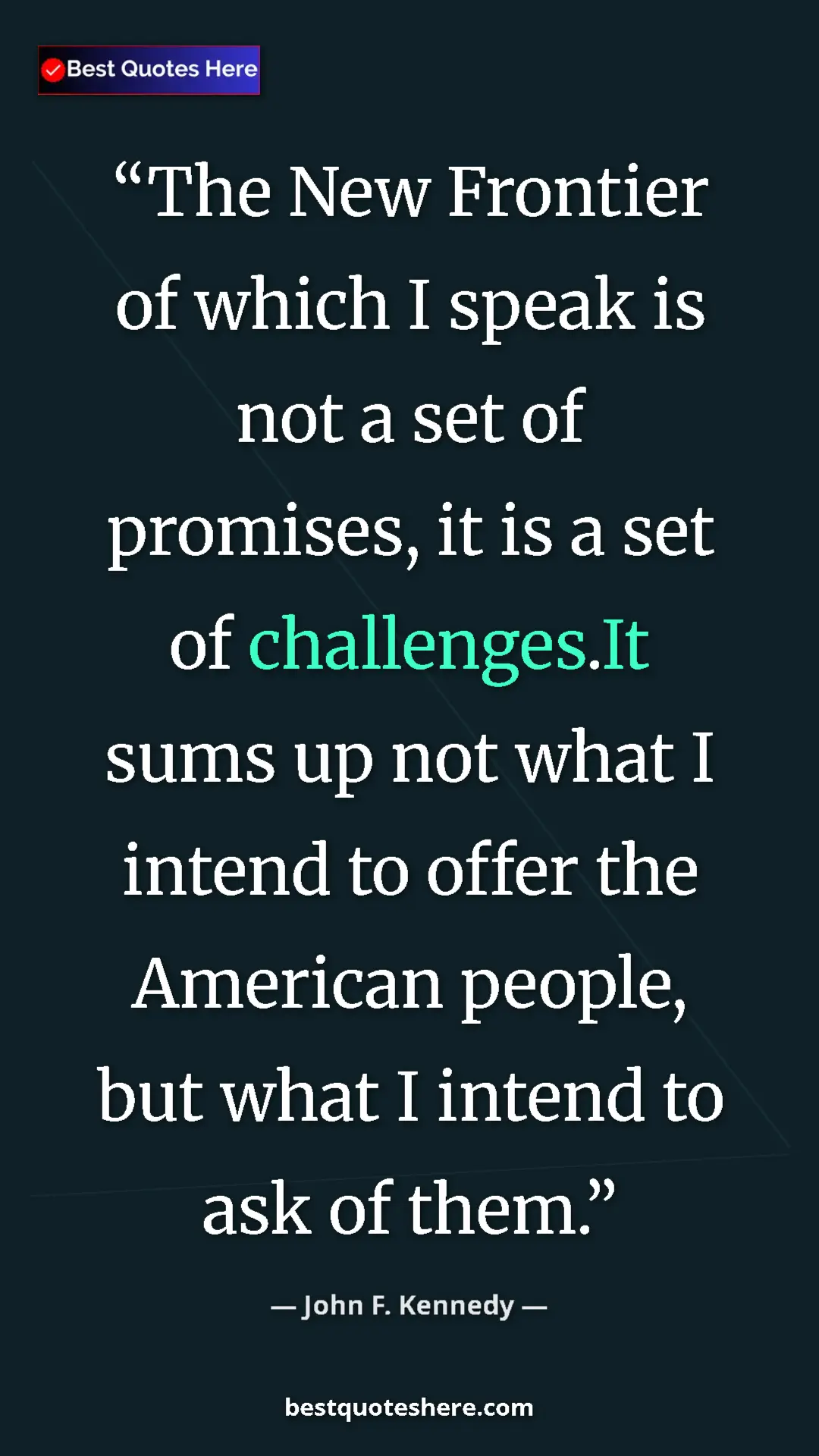 John F. Kennedy Quote Card: "The New Frontier of which I speak is not a set of promises,..." Pinterest quote poster by John F. Kennedy: "The New Frontier of which I speak is not a set of promises,..."
