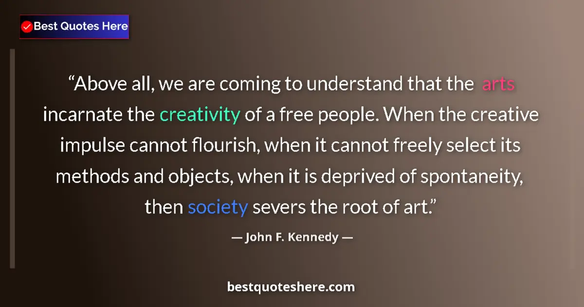 Quote by John F. Kennedy: Above all, we are coming to understand that the arts incarnate the creativity of a free people. When...