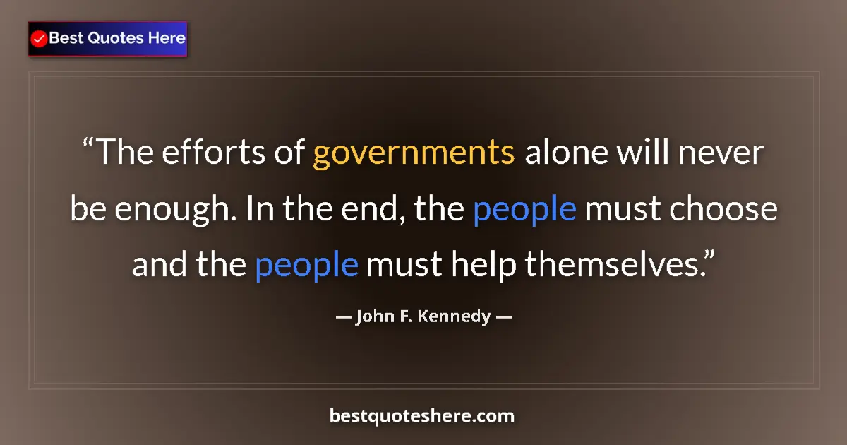 Quote by John F. Kennedy: The efforts of governments alone will never be enough. In the end, the people must choose and the pe...