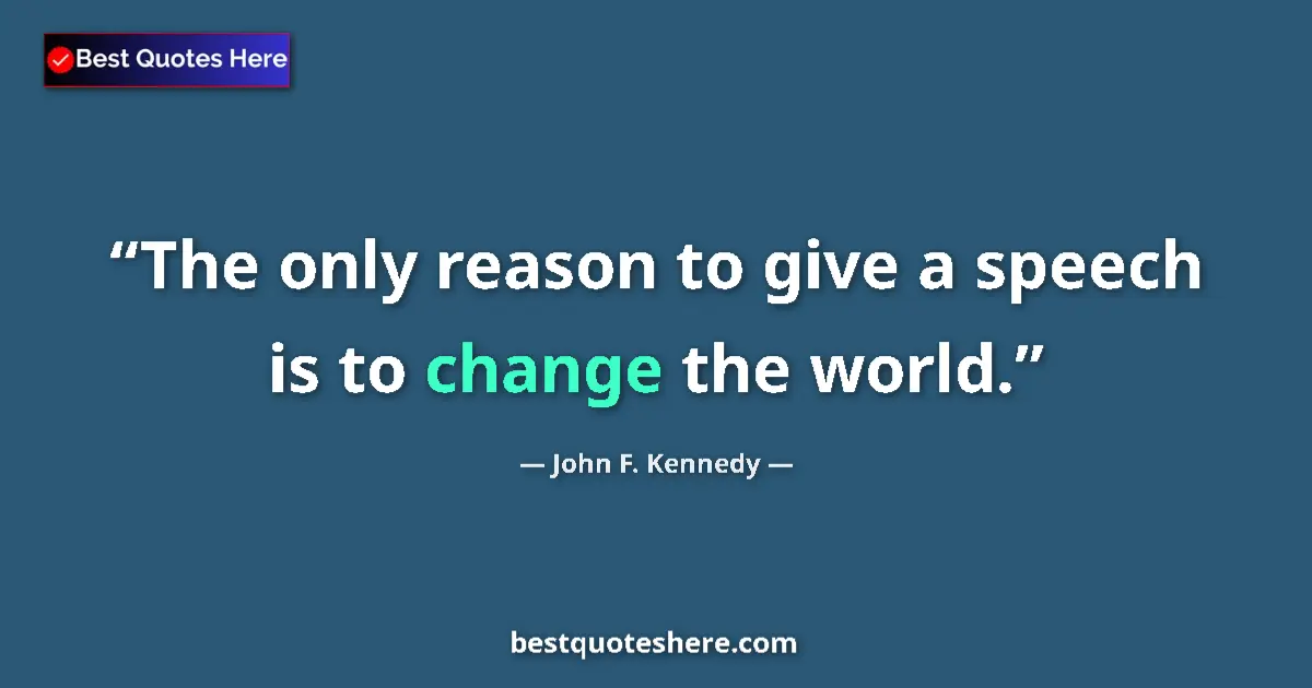 Quote by John F. Kennedy: The only reason to give a speech is to change the world....