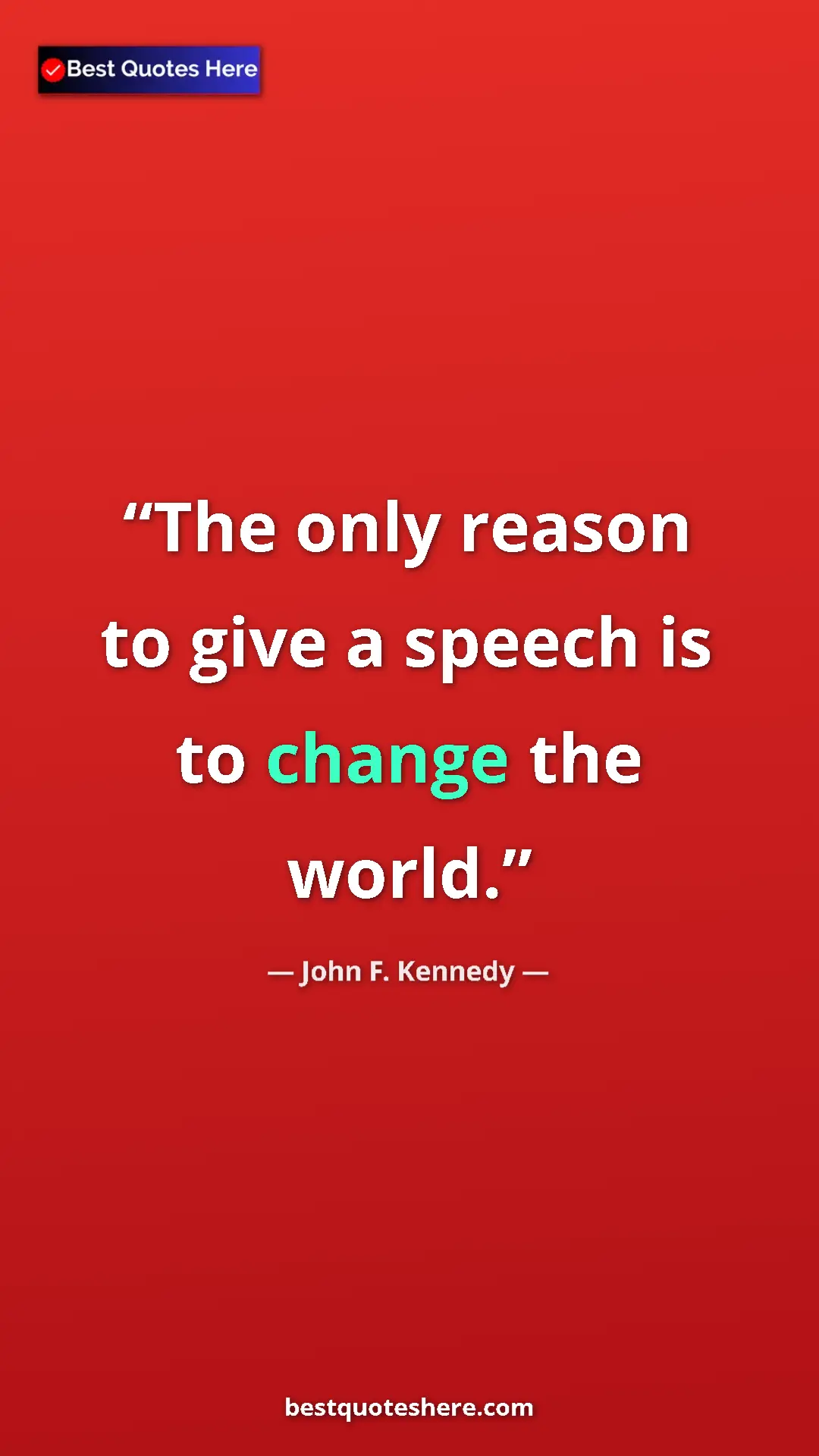 John F. Kennedy Quote Card: "The only reason to give a speech is to change the world." Pinterest quote poster by John F. Kennedy: "The only reason to give a speech is to change the world."