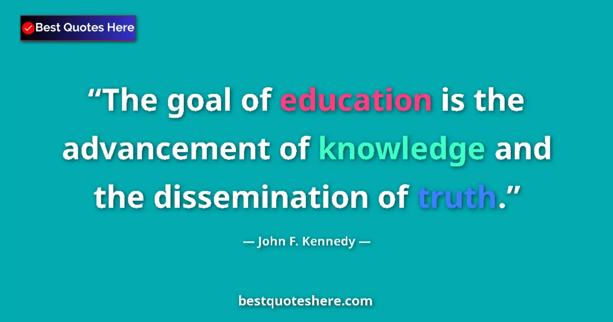 Quote by John F. Kennedy: The goal of education is the advancement of knowledge and the dissemination of truth....