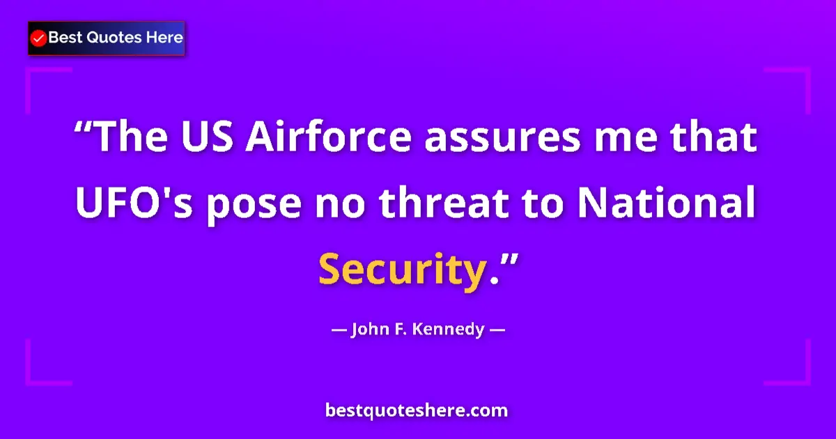John F. Kennedy Quote: "The US Airforce assures me that UFO's pose no threat to..." John F. Kennedy quote: "The US Airforce assures me that UFO's pose no threat to..."
