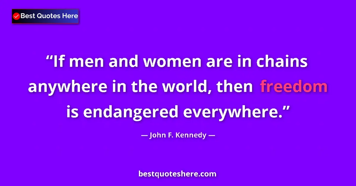 Quote by John F. Kennedy: If men and women are in chains anywhere in the world, then freedom is endangered everywhere....