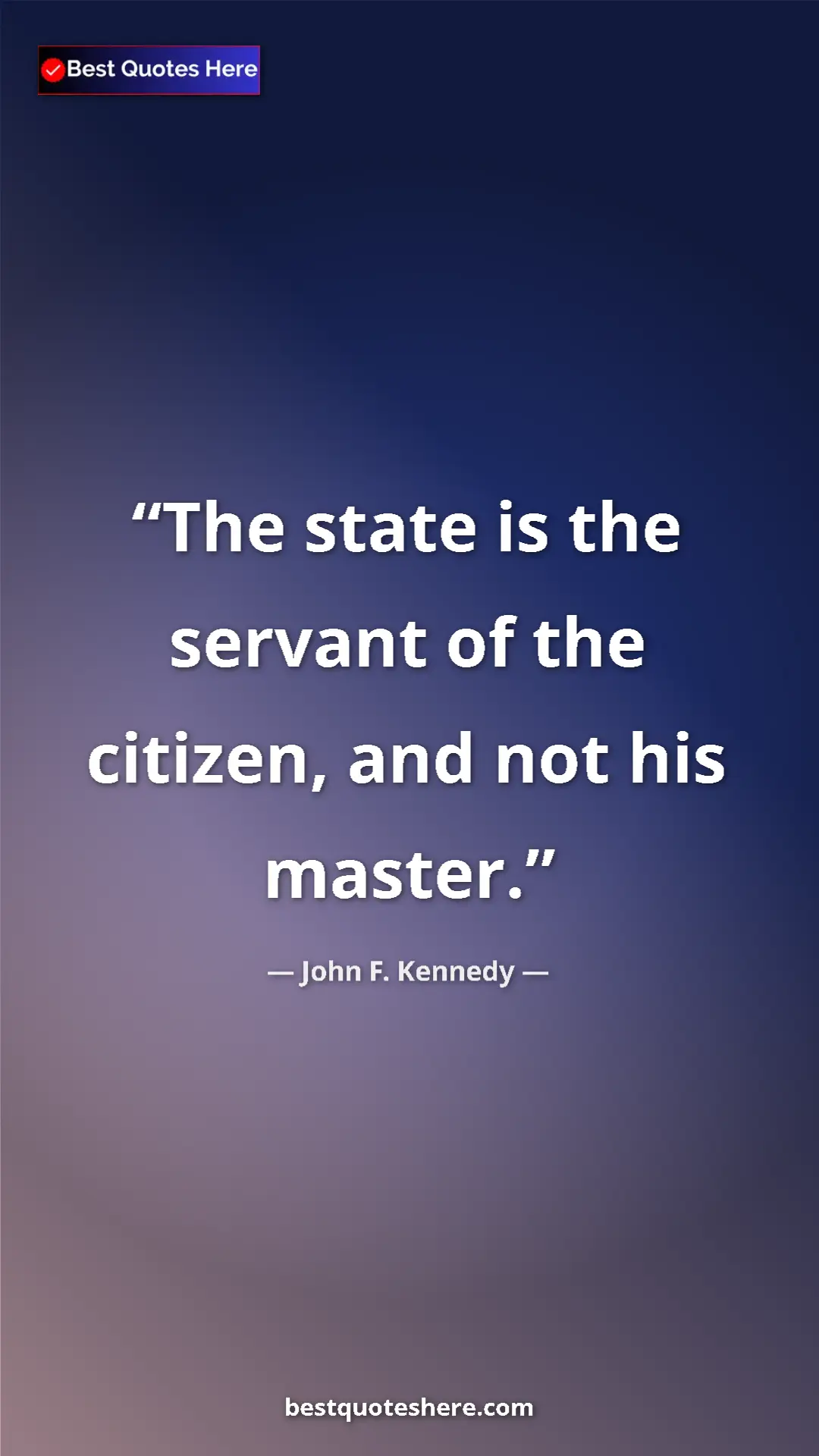 John F. Kennedy Quote Card: "The state is the servant of the citizen, and not his master." Pinterest quote poster by John F. Kennedy: "The state is the servant of the citizen, and not his master."