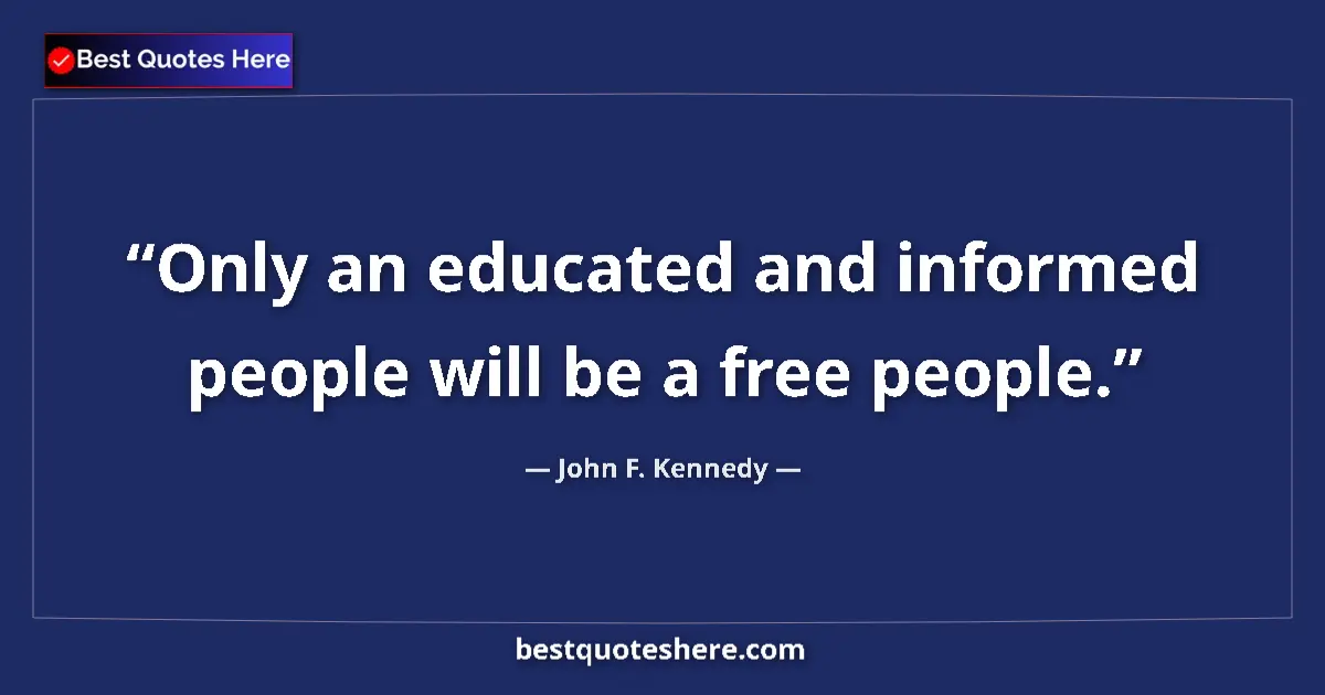 Quote by John F. Kennedy: Only an educated and informed people will be a free people....