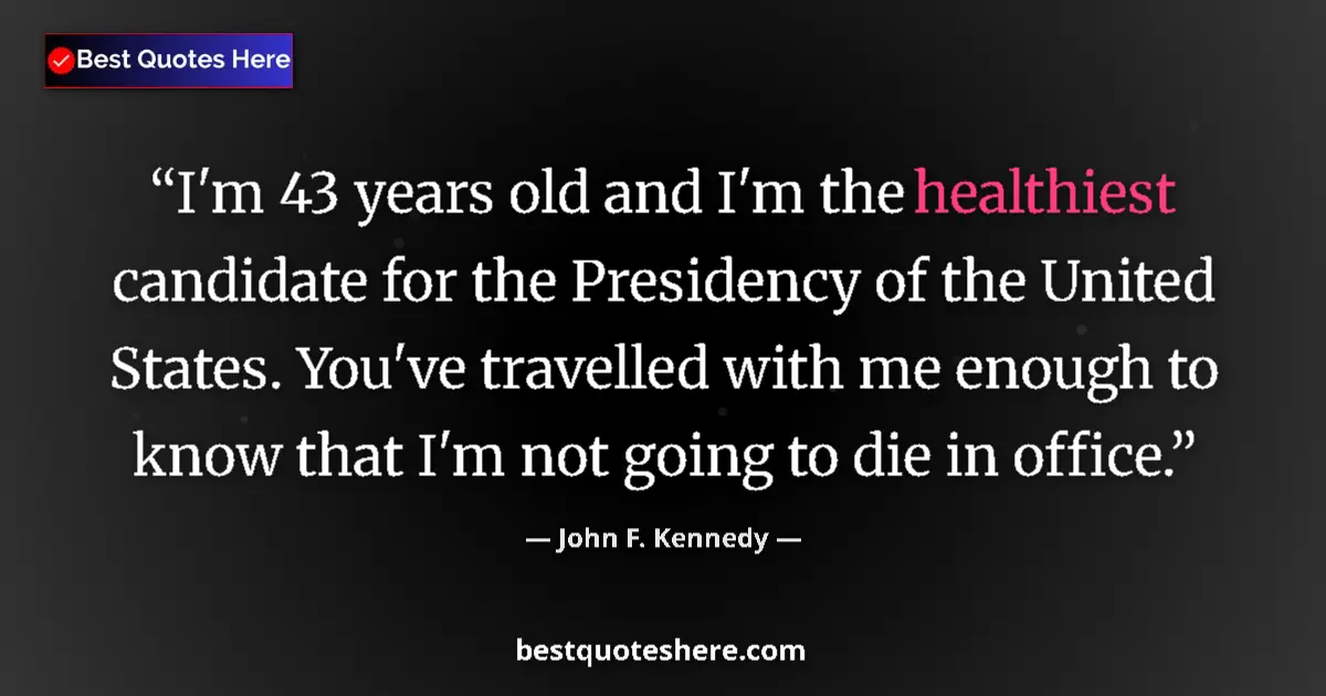 Quote by John F. Kennedy: I'm 43 years old and I'm the healthiest candidate for the Presidency of the United States. You've tr...