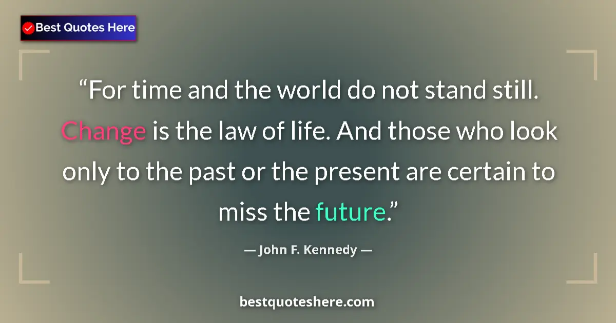 Quote by John F. Kennedy: For time and the world do not stand still. Change 