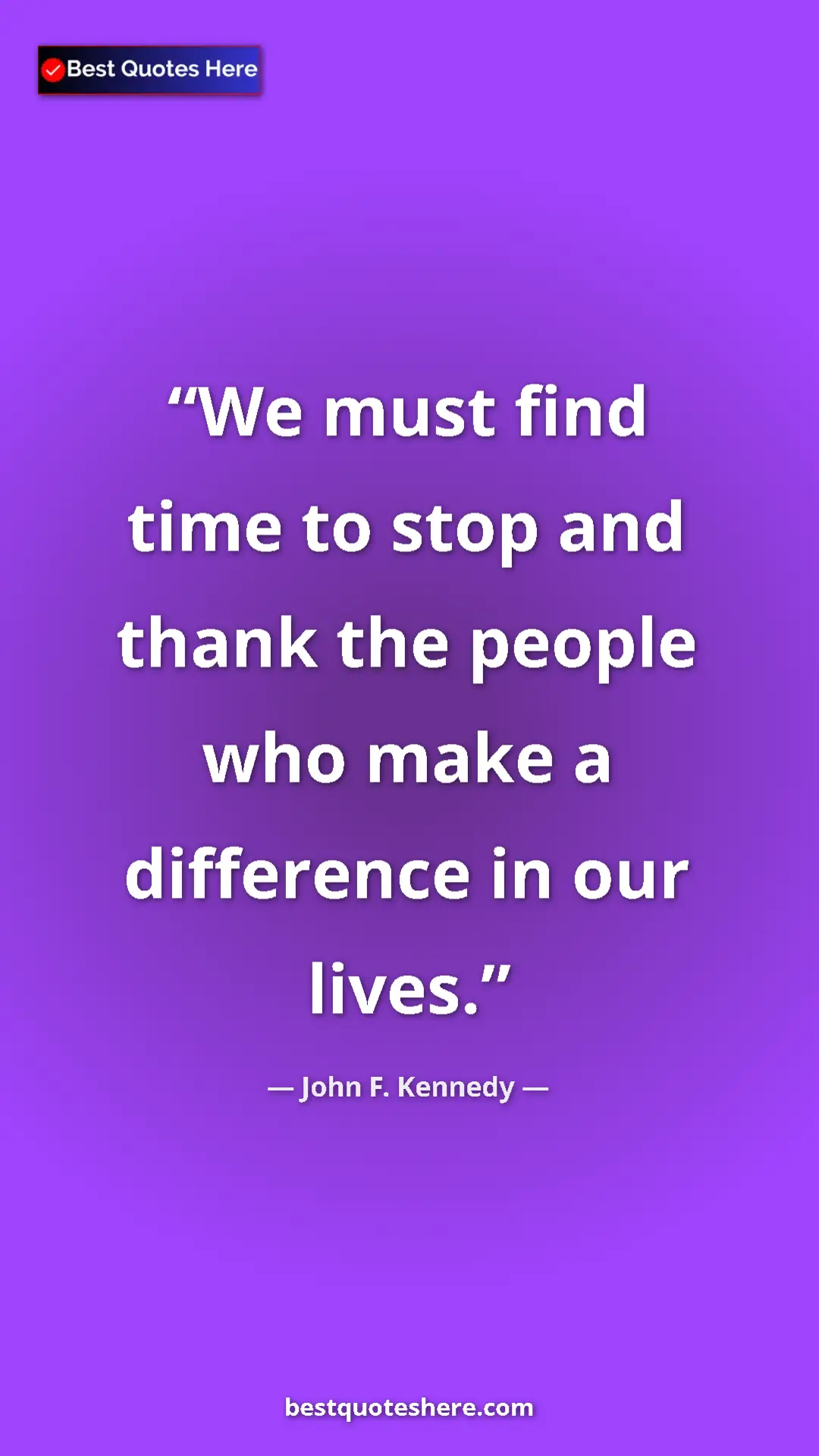 John F. Kennedy Quote Card: "We must find time to stop and thank the people who make a..." Pinterest quote poster by John F. Kennedy: "We must find time to stop and thank the people who make a..."