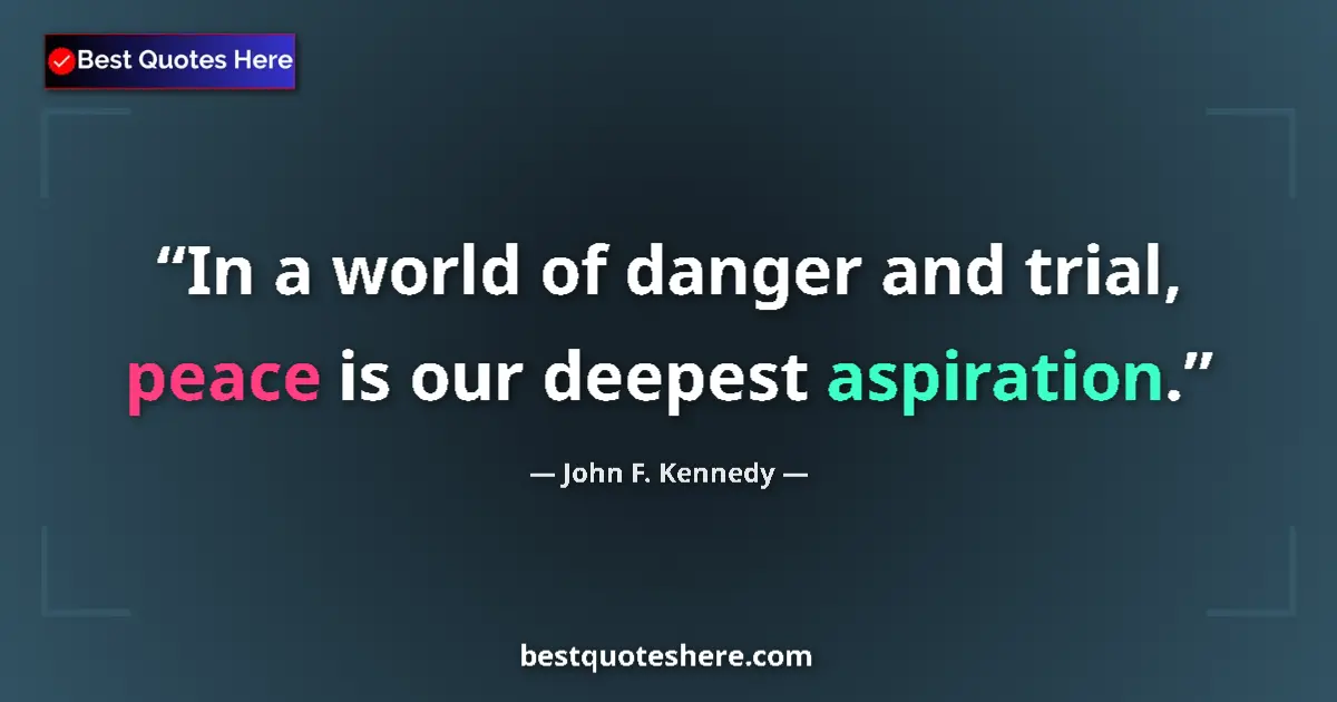 Quote by John F. Kennedy: In a world of danger and trial, peace is our deepest aspiration....