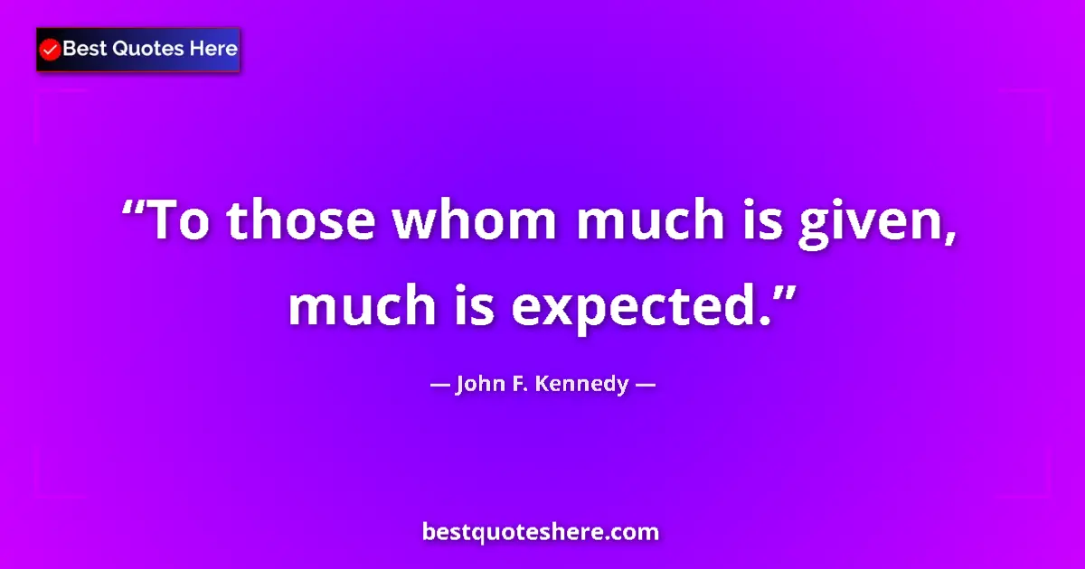 Quote by John F. Kennedy: To those whom much is given, much is expected....