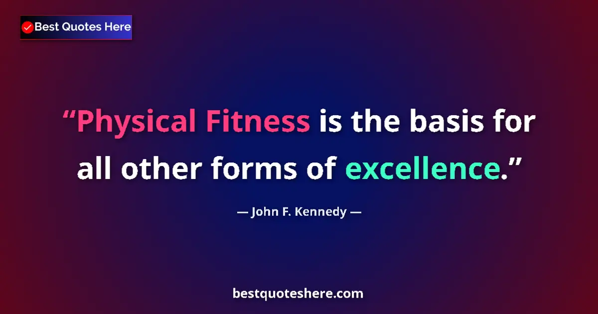 Quote by John F. Kennedy: Physical Fitness is the basis for all other forms of excellence....