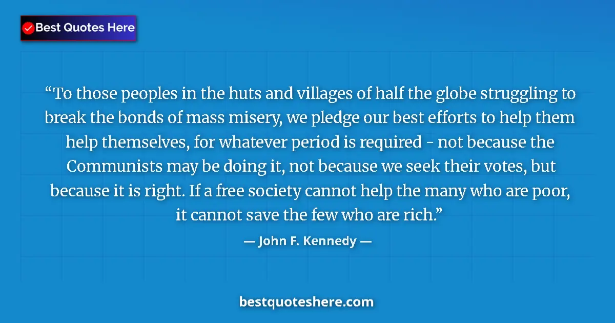 Quote by John F. Kennedy: To those peoples in the huts and villages of half the globe struggling to break the bonds of mass mi...