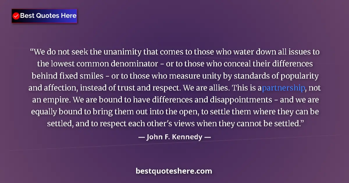 Quote by John F. Kennedy: We do not seek the unanimity that comes to those who water down all issues to the lowest common deno...