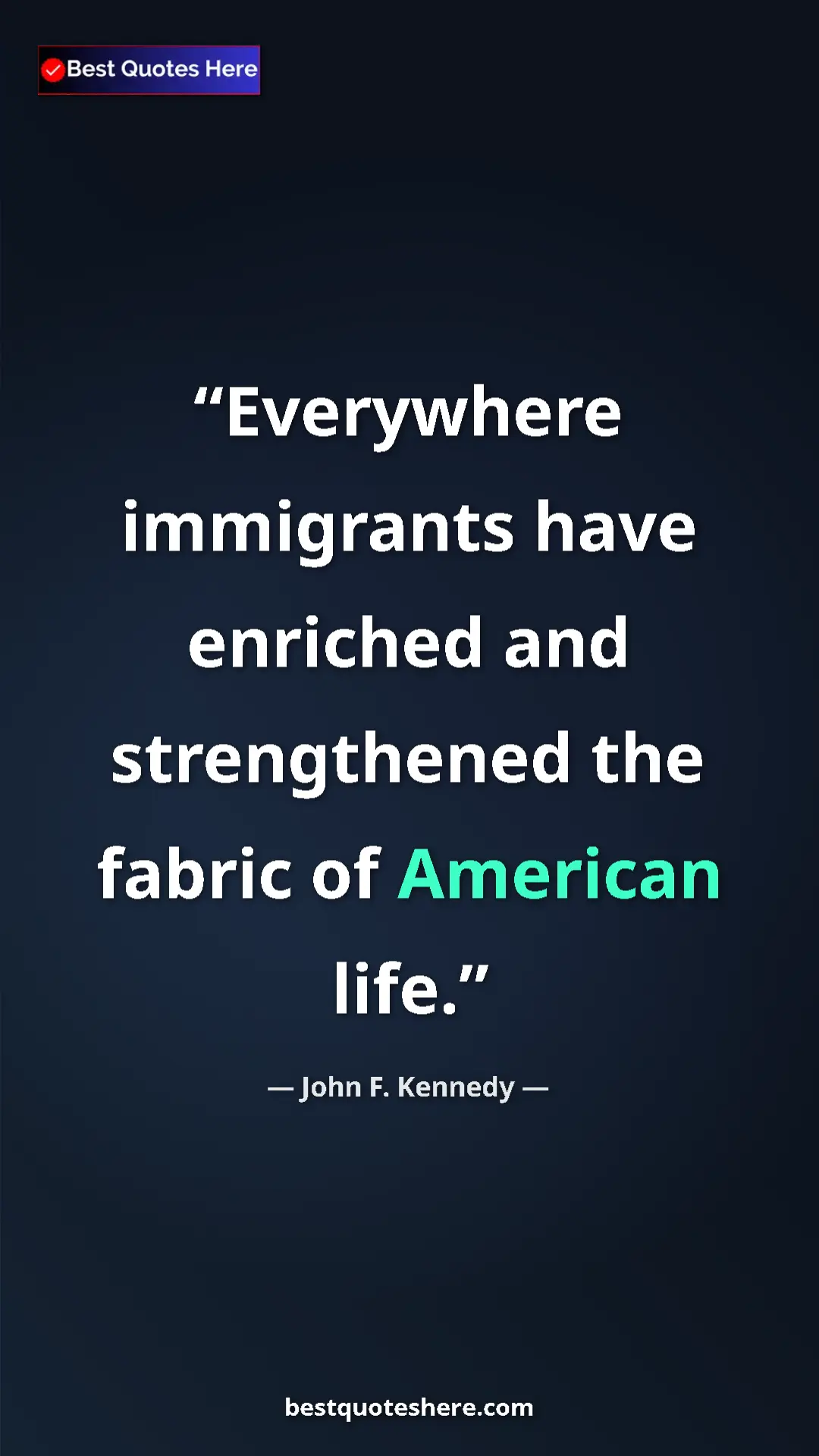 John F. Kennedy Quote Card: "Everywhere immigrants have enriched and strengthened the..." Pinterest quote poster by John F. Kennedy: "Everywhere immigrants have enriched and strengthened the..."