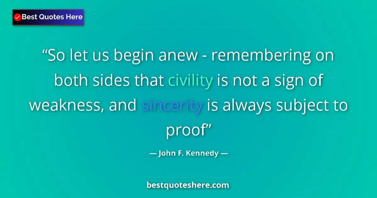 Quote by John F. Kennedy: So let us begin anew - remembering on both sides that civility is not a sign of weakness, and sincer...
