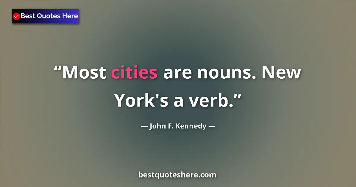 Quote by John F. Kennedy: Most cities are nouns. New York's a verb....