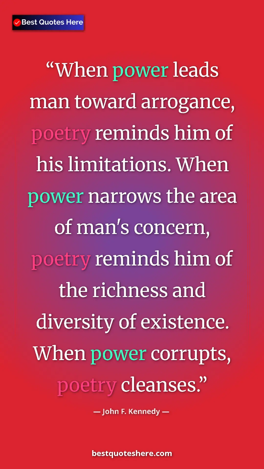 Pinterest quote poster by John F. Kennedy: "When power leads man toward arrogance, poetry reminds him..."