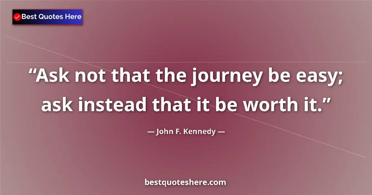 Quote by John F. Kennedy: Ask not that the journey be easy; ask instead that