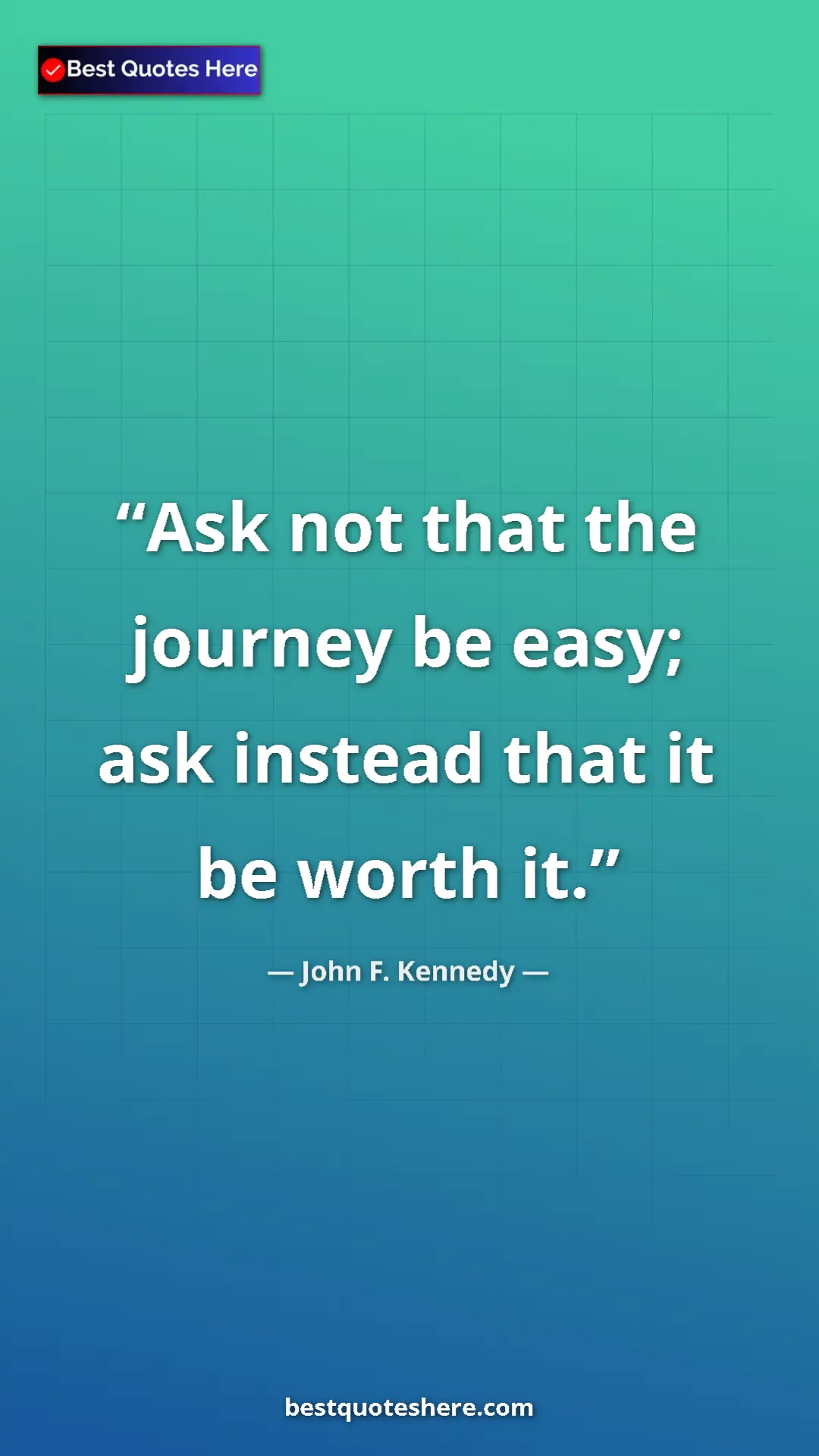 John F. Kennedy Quote Card: "Ask not that the journey be easy; ask instead that it be..." Pinterest quote poster by John F. Kennedy: "Ask not that the journey be easy; ask instead that it be..."